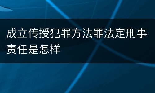 成立传授犯罪方法罪法定刑事责任是怎样