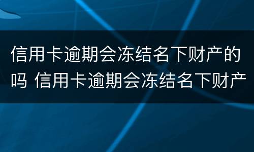 信用卡逾期会冻结名下财产的吗 信用卡逾期会冻结名下财产的吗怎么办
