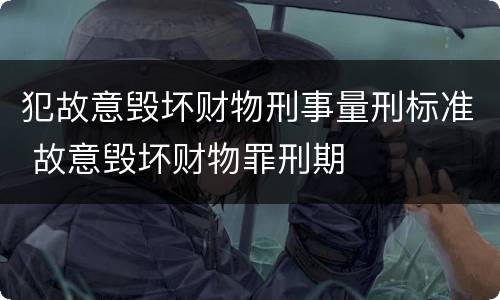 犯故意毁坏财物刑事量刑标准 故意毁坏财物罪刑期