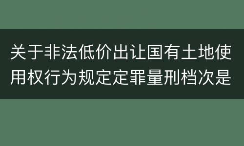 关于非法低价出让国有土地使用权行为规定定罪量刑档次是什么样