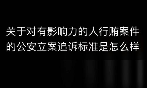 关于对有影响力的人行贿案件的公安立案追诉标准是怎么样规定