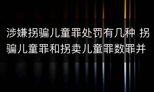 涉嫌拐骗儿童罪处罚有几种 拐骗儿童罪和拐卖儿童罪数罪并罚