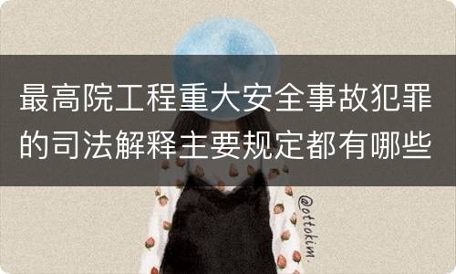 最高院工程重大安全事故犯罪的司法解释主要规定都有哪些