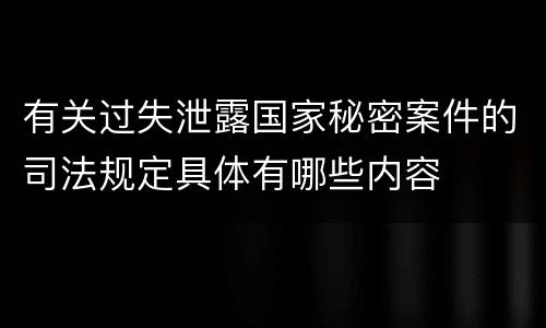 有关过失泄露国家秘密案件的司法规定具体有哪些内容
