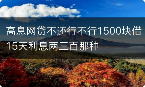 高息网贷不还行不行1500块借15天利息两三百那种