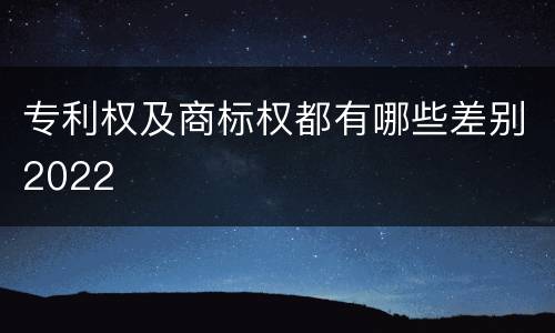 专利权及商标权都有哪些差别2022