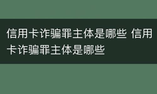 信用卡诈骗罪主体是哪些 信用卡诈骗罪主体是哪些