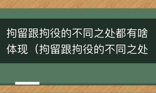 拘留跟拘役的不同之处都有啥体现（拘留跟拘役的不同之处都有啥体现呢）