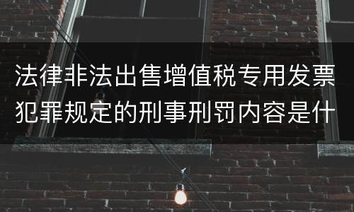 法律非法出售增值税专用发票犯罪规定的刑事刑罚内容是什么