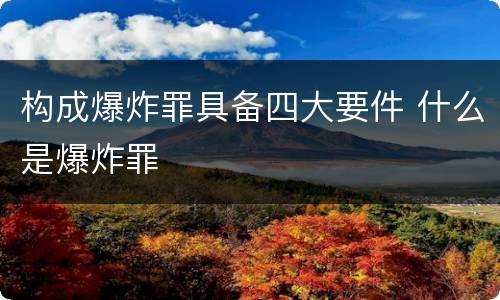 构成爆炸罪具备四大要件 什么是爆炸罪