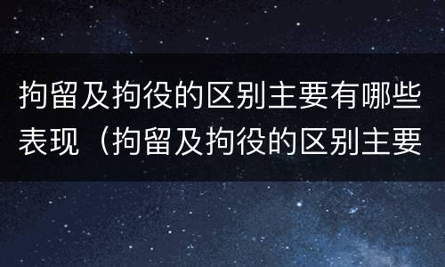 拘留及拘役的区别主要有哪些表现（拘留及拘役的区别主要有哪些表现形式）