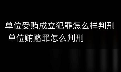 单位受贿成立犯罪怎么样判刑 单位贿赂罪怎么判刑