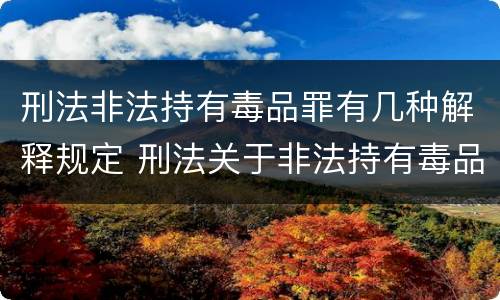 刑法非法持有毒品罪有几种解释规定 刑法关于非法持有毒品罪的规定