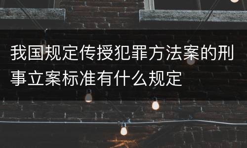 我国规定传授犯罪方法案的刑事立案标准有什么规定