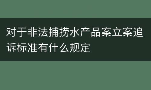对于非法捕捞水产品案立案追诉标准有什么规定