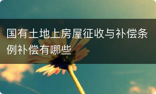 国有土地上房屋征收与补偿条例补偿有哪些