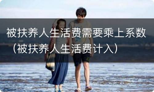 被扶养人生活费需要乘上系数（被扶养人生活费计入）