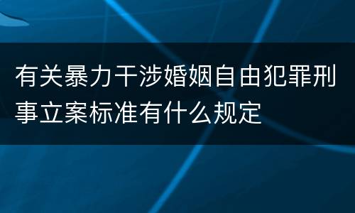 有关暴力干涉婚姻自由犯罪刑事立案标准有什么规定