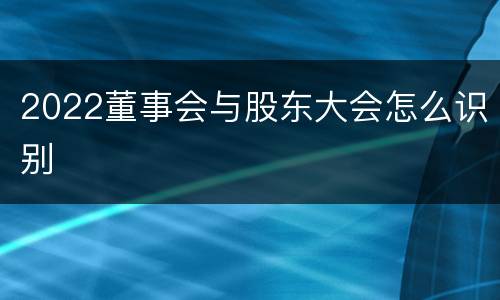 2022董事会与股东大会怎么识别