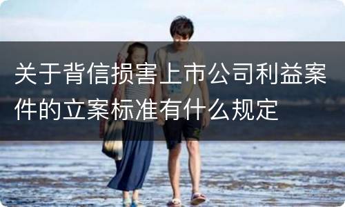 关于背信损害上市公司利益案件的立案标准有什么规定