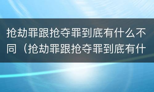 抢劫罪跟抢夺罪到底有什么不同（抢劫罪跟抢夺罪到底有什么不同呢）