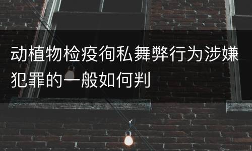 动植物检疫徇私舞弊行为涉嫌犯罪的一般如何判
