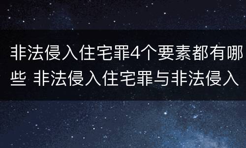 非法侵入住宅罪4个要素都有哪些 非法侵入住宅罪与非法侵入住宅区别