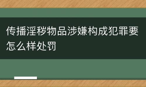 传播淫秽物品涉嫌构成犯罪要怎么样处罚