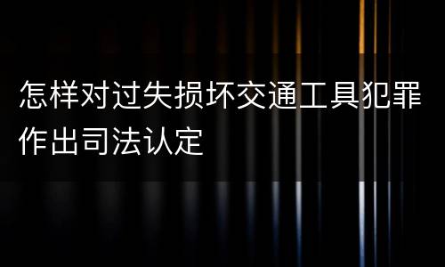 怎样对过失损坏交通工具犯罪作出司法认定