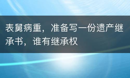 表舅病重，准备写一份遗产继承书，谁有继承权