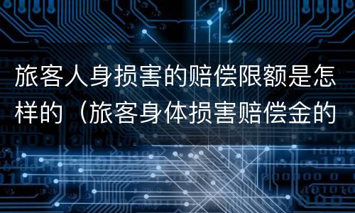 旅客人身损害的赔偿限额是怎样的（旅客身体损害赔偿金的最高赔偿限额为人民币）