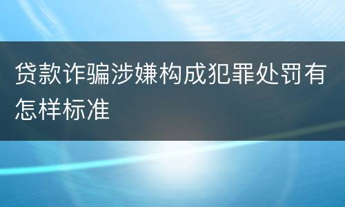 贷款诈骗涉嫌构成犯罪处罚有怎样标准