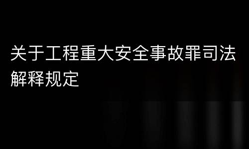 关于工程重大安全事故罪司法解释规定