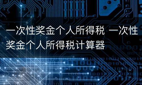 一次性奖金个人所得税 一次性奖金个人所得税计算器