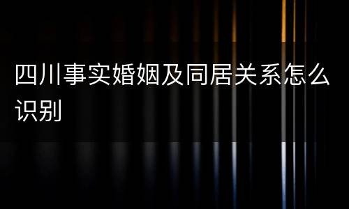 四川事实婚姻及同居关系怎么识别