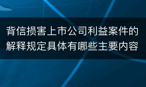 背信损害上市公司利益案件的解释规定具体有哪些主要内容
