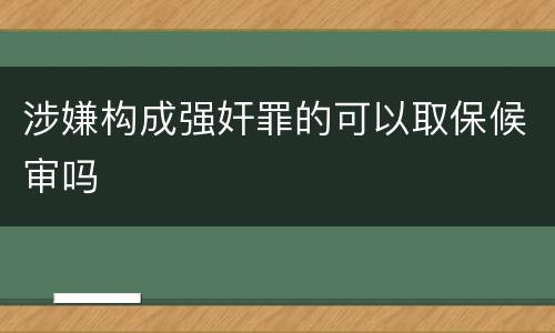 涉嫌构成强奸罪的可以取保候审吗