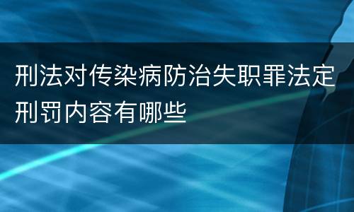 刑法对传染病防治失职罪法定刑罚内容有哪些