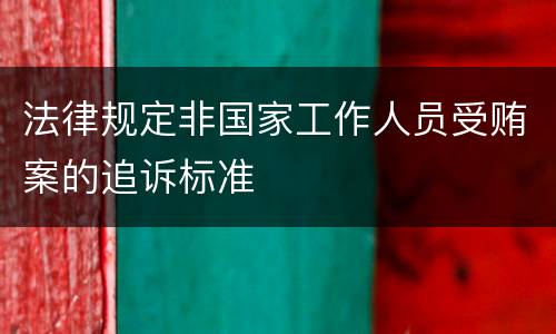 法律规定非国家工作人员受贿案的追诉标准