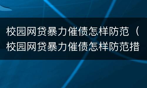 校园网贷暴力催债怎样防范（校园网贷暴力催债怎样防范措施）