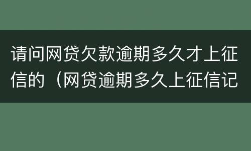 请问网贷欠款逾期多久才上征信的（网贷逾期多久上征信记录）