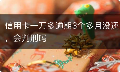 信用卡一万多逾期3个多月没还，会判刑吗