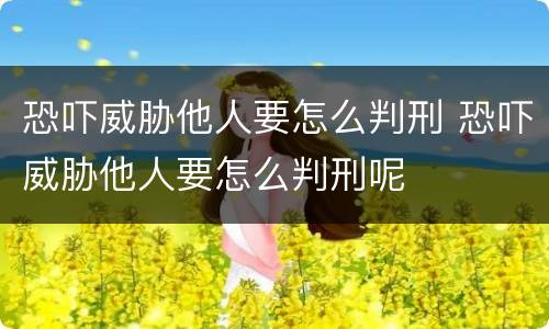 恐吓威胁他人要怎么判刑 恐吓威胁他人要怎么判刑呢