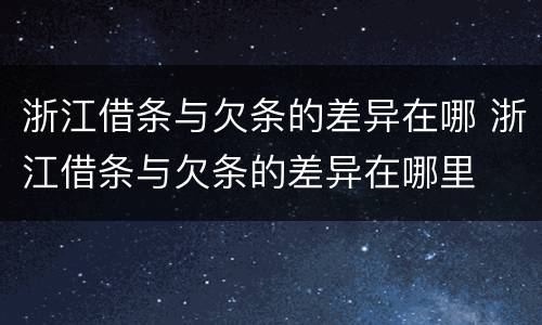 浙江借条与欠条的差异在哪 浙江借条与欠条的差异在哪里
