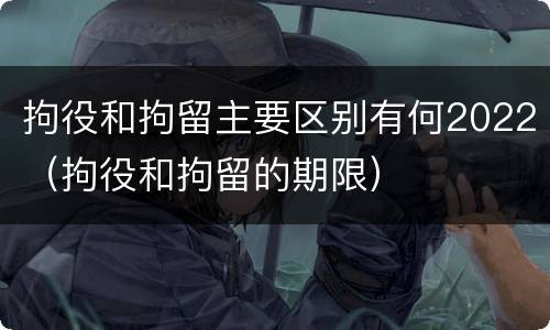 拘役和拘留主要区别有何2022（拘役和拘留的期限）