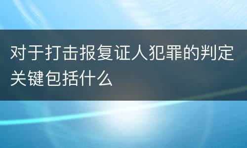 对于打击报复证人犯罪的判定关键包括什么