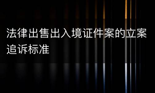 法律出售出入境证件案的立案追诉标准