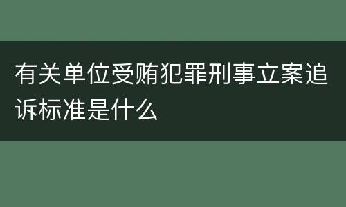 有关单位受贿犯罪刑事立案追诉标准是什么