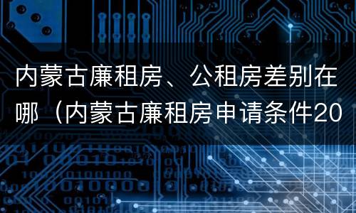 内蒙古廉租房、公租房差别在哪（内蒙古廉租房申请条件2019）