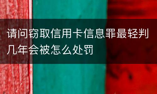 请问窃取信用卡信息罪最轻判几年会被怎么处罚